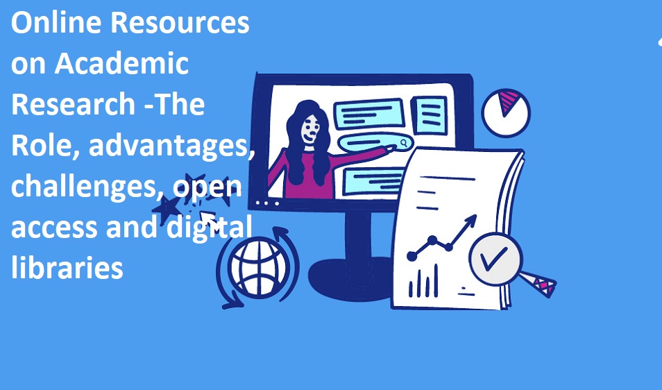 Online Resources on Academic Research -The Role, advantages, challenges, open access and digital libraries