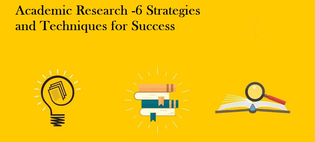 Academic Research -6 Strategies and Techniques for Success Academic Research -6 Strategies and Techniques for Success