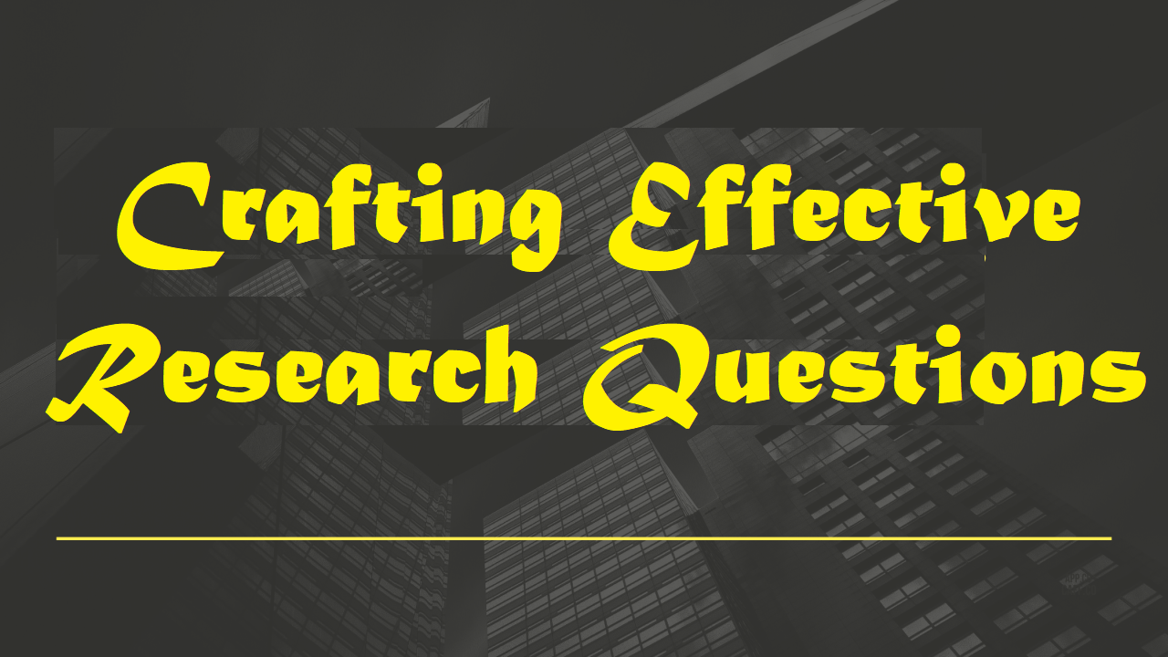 Crafting Effective Research Questions -Types of Research Question, importance and 4 step by step guide on Formulating Effective Research Questions 1 Crafting Effective Research Questions