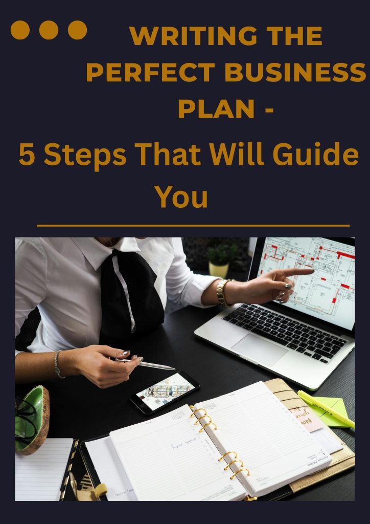 Writing the Perfect Business Plan - 5 Steps That Will Guide You 6 Writing the Perfect Business Plan - 5 Steps That Will Guide You